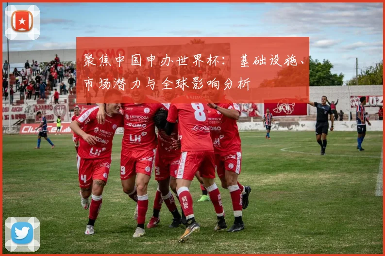 聚焦中国申办世界杯：基础设施、市场潜力与全球影响分析