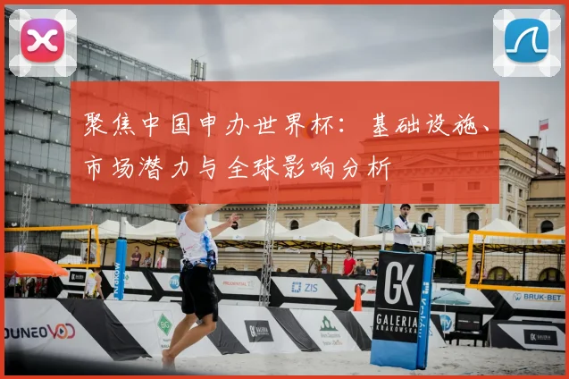 聚焦中国申办世界杯：基础设施、市场潜力与全球影响分析