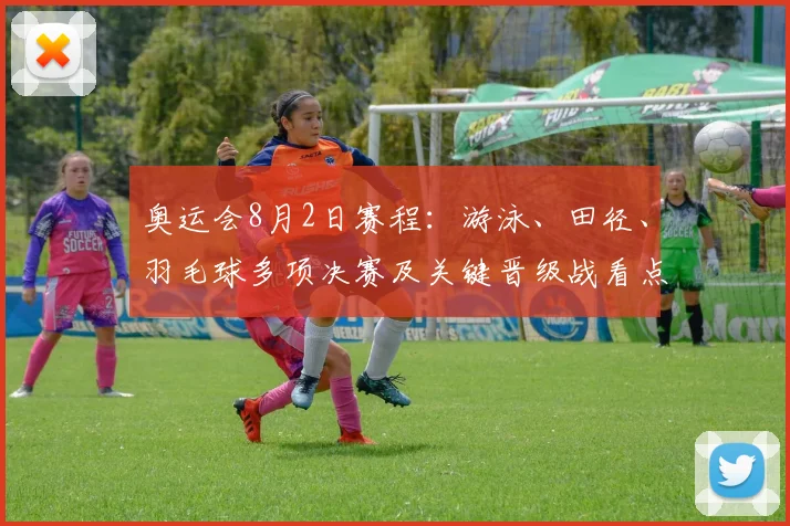奥运会8月2日赛程：游泳、田径、羽毛球多项决赛及关键晋级战看点