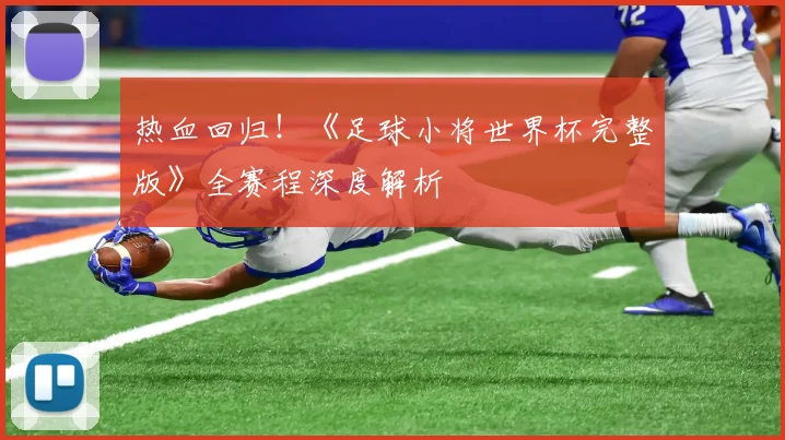 热血回归！《足球小将世界杯完整版》全赛程深度解析