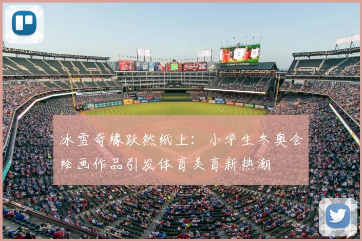 冰雪奇缘跃然纸上：小学生冬奥会绘画作品引发体育美育新热潮
