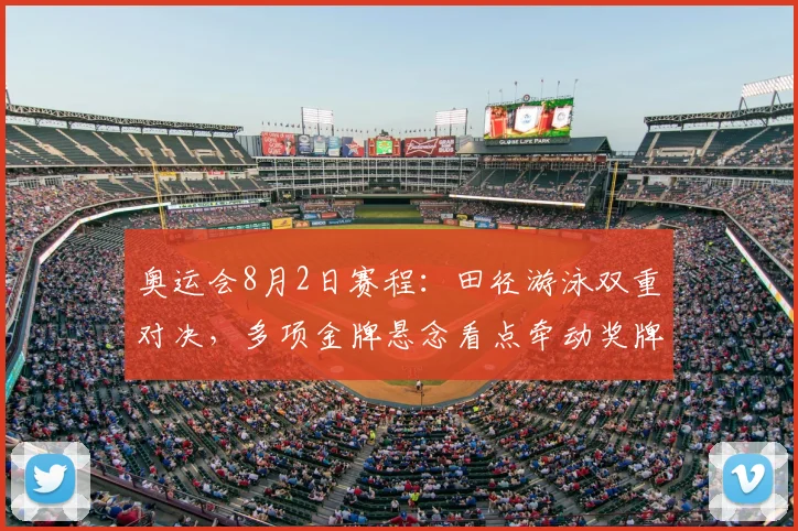 奥运会8月2日赛程：田径游泳双重对决，多项金牌悬念看点牵动奖牌榜