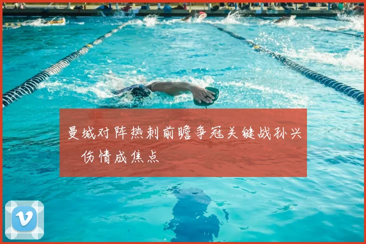 曼城对阵热刺前瞻争冠关键战孙兴慜伤情成焦点